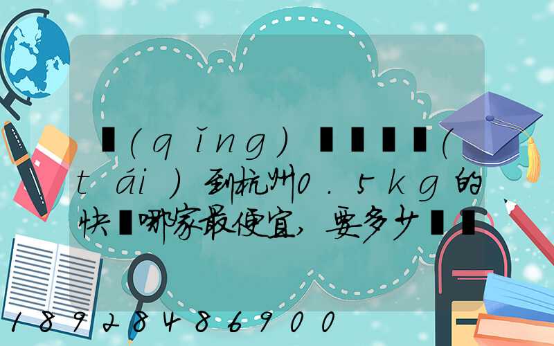 請(qǐng)問從煙臺(tái)到杭州0.5kg的快遞哪家最便宜,要多少錢。